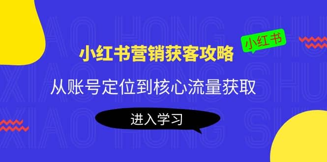 小红书营销获客攻略:从账号定位到核心流量获取,爆款笔记打造-布谷屋免费网赚资源网