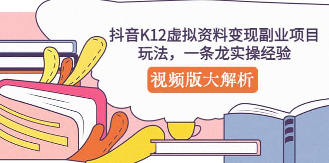 抖音K12虚拟资料变现副业项目玩法,一条龙实操经验,视频版大解析-布谷屋免费网赚资源网