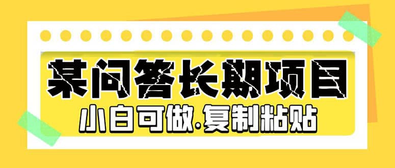 某问答长期项目，简单复制粘贴，小白可做-布谷屋免费网赚资源网