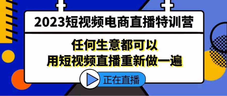 2023短视频电商直播特训营,任何生意都可以用短视频直播重新做一遍-布谷屋免费网赚资源网