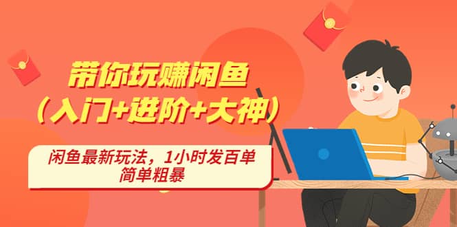 带你玩赚闲鱼（入门 进阶 大神），闲鱼最新玩法，1小时发百单，简单粗暴-布谷屋网赚资源网
