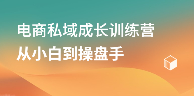 电商私域成长训练营，从小白到操盘手-布谷屋网赚资源网