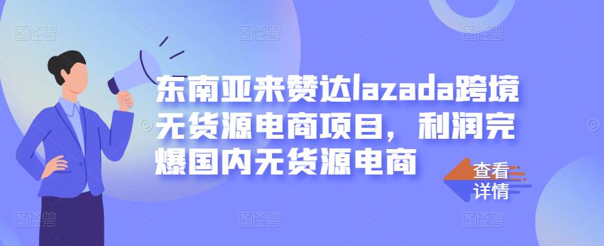 东南亚来赞达lazada跨境无货源电商项目,利润完爆国内无货源电商-布谷屋免费网赚资源网