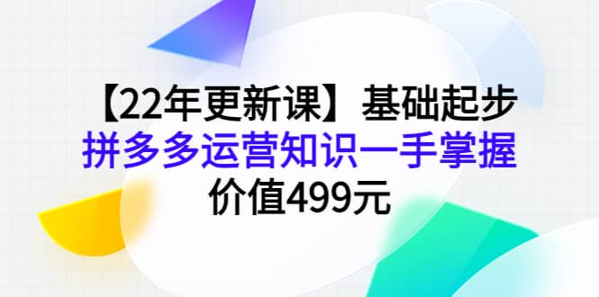 【22年更新课】基础起步,拼多多运营知识一手掌握,价值499元-布谷屋免费网赚资源网