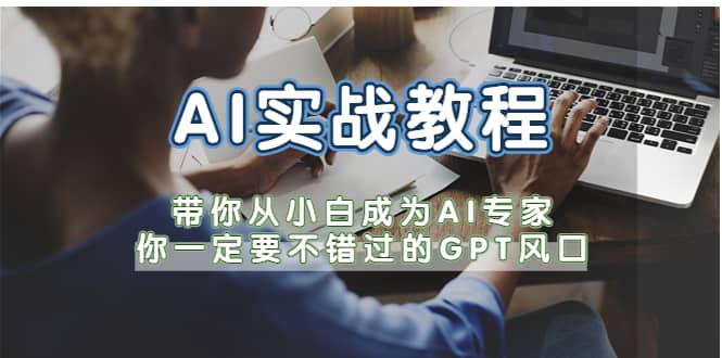 AI实战教程，带你从小白成为AI专家，你一定要不错过的G-P-T风口-布谷屋免费网赚资源网