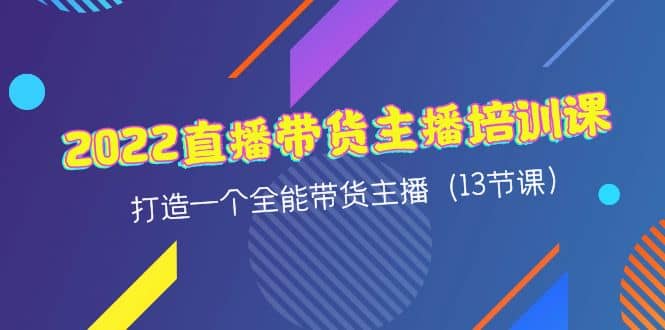 2022直播带货主播培训课，打造一个全能带货主播（13节课）-BT网赚资源网