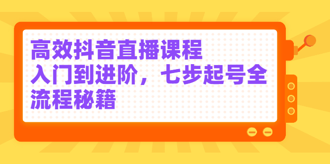 高效抖音直播课程，入门到进阶，七步起号全流程秘籍-布谷屋免费网赚资源网