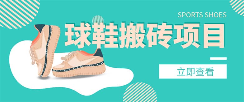 外面收费998的球鞋搬砖项目【详细教程 资源渠道】-布谷屋免费网赚资源网
