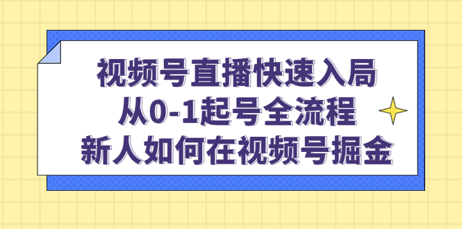 视频号直播快速入局:从0-1起号全流程,新人如何在视频号掘金-布谷屋免费网赚资源网