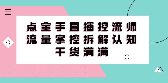直播控流师线上课，流量掌控拆解认知，干货满满-布谷屋网赚资源网