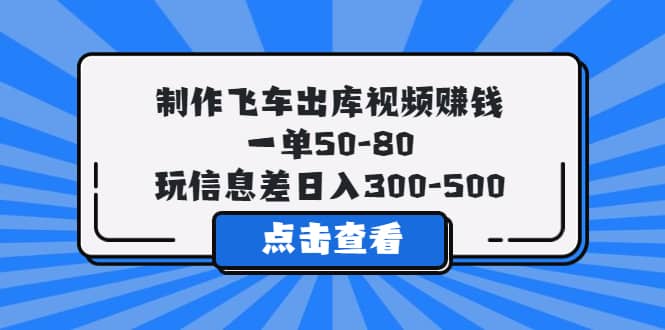 制作飞车出库视频赚钱,一单50-80,玩信息差日入300-500-布谷屋免费网赚资源网