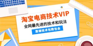 淘宝电商技术VIP,全网最先进的技术和玩法,靠谱技术包教包会(更新115)-布谷屋免费网赚资源网