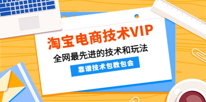 淘宝电商技术VIP,全网最先进的技术和玩法,靠谱技术包教包会(更新115)-布谷屋免费网赚资源网