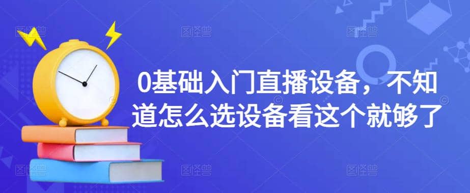 0基础入门直播设备，不知道怎么选设备看这个就够了-布谷屋免费网赚资源网
