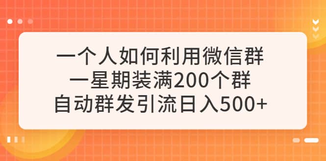 一个人如何利用微信群自动群发引流，一星期装满200个群，日入500-布谷屋免费网赚资源网