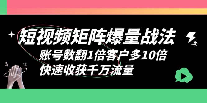 短视频-矩阵爆量战法,账号数翻1倍客户多10倍,快速收获千万流量-布谷屋免费网赚资源网