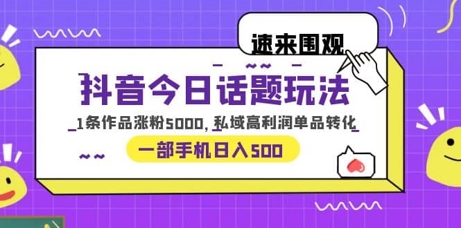 抖音今日话题玩法，1条作品涨粉5000，私域高利润单品转化 一部手机日入500-布谷屋免费网赚资源网