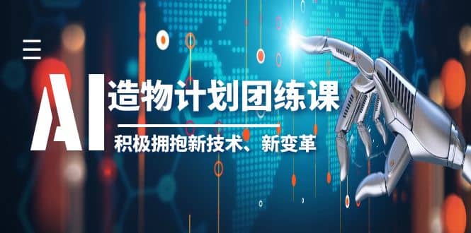 2023AI·造物·计划团练课第一期,积极拥抱新技术、新变革-布谷屋免费网赚资源网