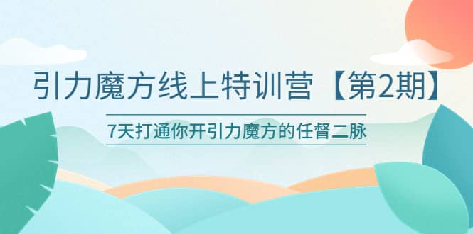 引力魔方线上特训营【第二期】五月新课，7天打通你开引力魔方的任督二脉-布谷屋免费网赚资源网