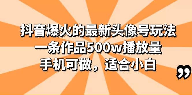 抖音爆火的最新头像号玩法，一条作品500w播放量，手机可做，适合小白-布谷屋免费网赚资源网