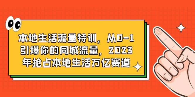 本地生活流量特训,从0-1引爆你的同城流量,2023年抢占本地生活万亿赛道-布谷屋免费网赚资源网