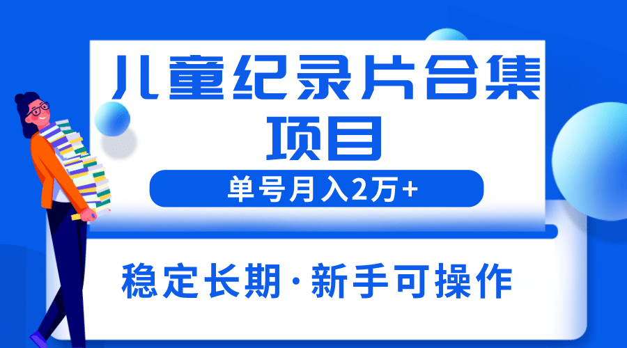 2023儿童纪录片合集项目,单个账号轻松月入2w-布谷屋免费网赚资源网