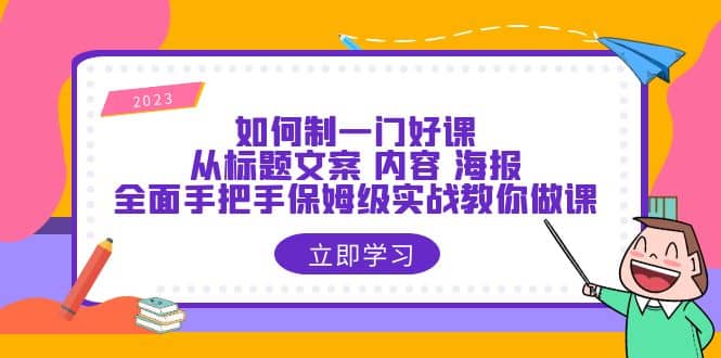 如何制一门·好课：从标题文案 内容 海报，全面手把手保姆级实战教你做课-布谷屋免费网赚资源网