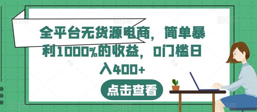全平台无货源电商,简单暴利1000%的收益,0门槛日入400 【揭秘】-布谷屋免费网赚资源网