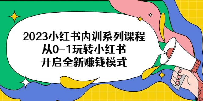 2023小红书内训系列课程，从0-1玩转小红书，开启全新赚钱模式-布谷屋免费网赚资源网