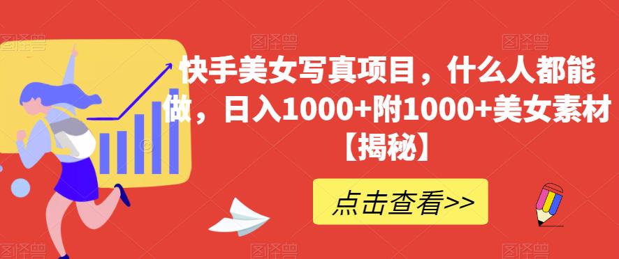 快手美女写真项目，什么人都能做，日入1000 附1000 美女素材【揭秘】-布谷屋免费网赚资源网