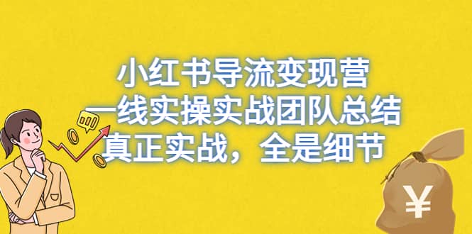 小红书导流变现营,一线实战团队总结,真正实战,全是细节,全平台适用-布谷屋免费网赚资源网