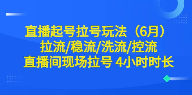 直播起号拉号玩法（6月）拉流/稳流/洗流/控流 直播间现场拉号 4小时时长-布谷屋免费网赚资源网