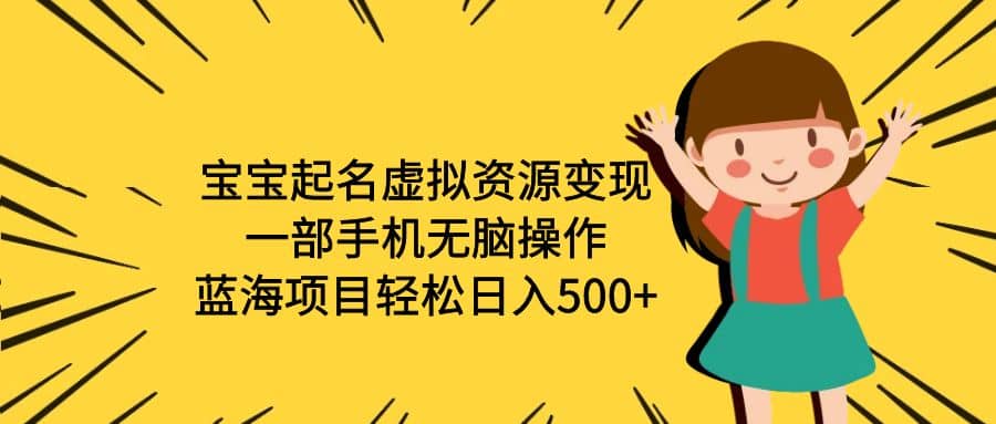 宝宝起名虚拟资源变现，一部手机无脑操作，蓝海项目轻松日入500 （附软件）-布谷屋免费网赚资源网