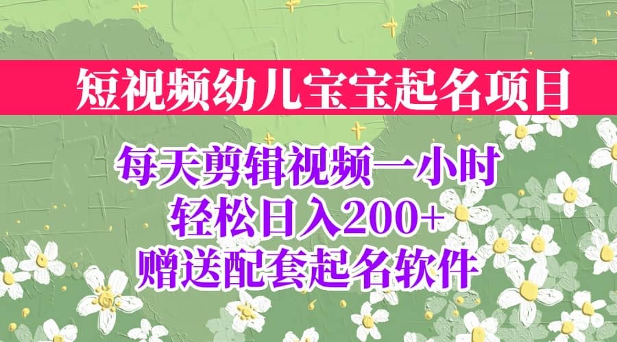 短视频幼儿宝宝起名项目,全程投屏实操,赠送配套软件-布谷屋免费网赚资源网