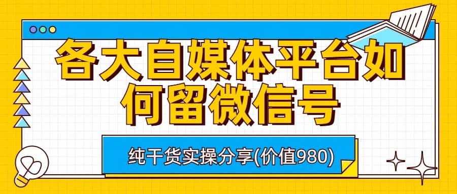 各大自媒体平台如何留微信号，详细实操教学-布谷屋免费网赚资源网