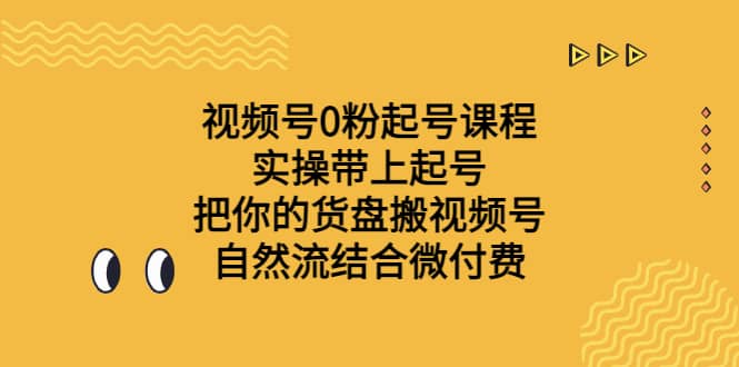 视频号0粉起号课程 实操带上起号 把你的货盘搬视频号 自然流结合微付费-布谷屋免费网赚资源网