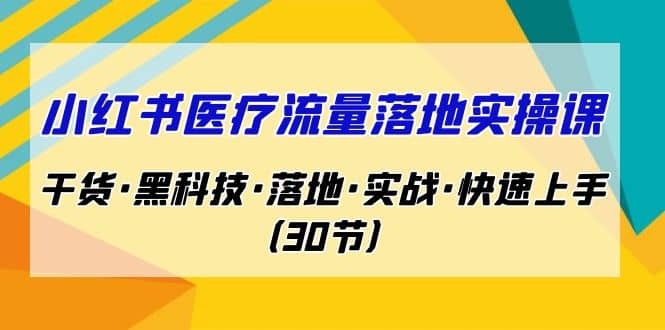 小红书·医疗流量落地实操课,干货·黑科技·落地·实战·快速上手(30节)-布谷屋免费网赚资源网