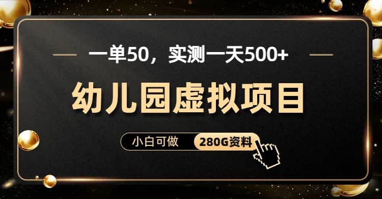 一单卖50,实测一天500-适合小白的幼儿园虚拟项目(附带最全资料280G)-布谷屋免费网赚资源网