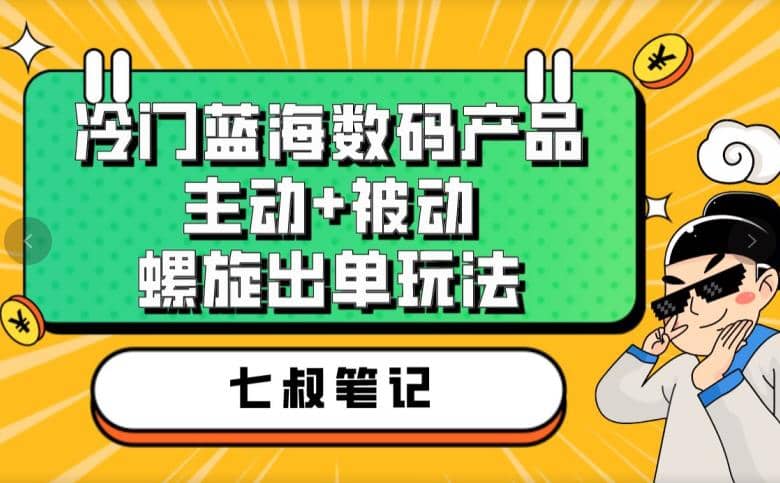 七叔冷门蓝海数码产品,主动 被动螺旋出单玩法,每天百分百出单-布谷屋免费网赚资源网