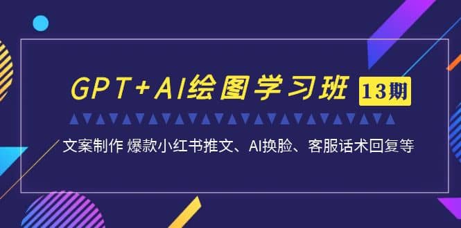GPT AI绘图学习班【第13期】 文案制作 爆款小红书推文、AI换脸、客服话术-布谷屋免费网赚资源网