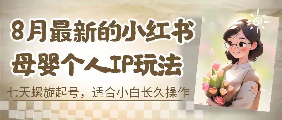 8月最新的小红书母婴个人IP玩法，七天螺旋起号 小白长久操作(附带全部教程)-布谷屋免费网赚资源网