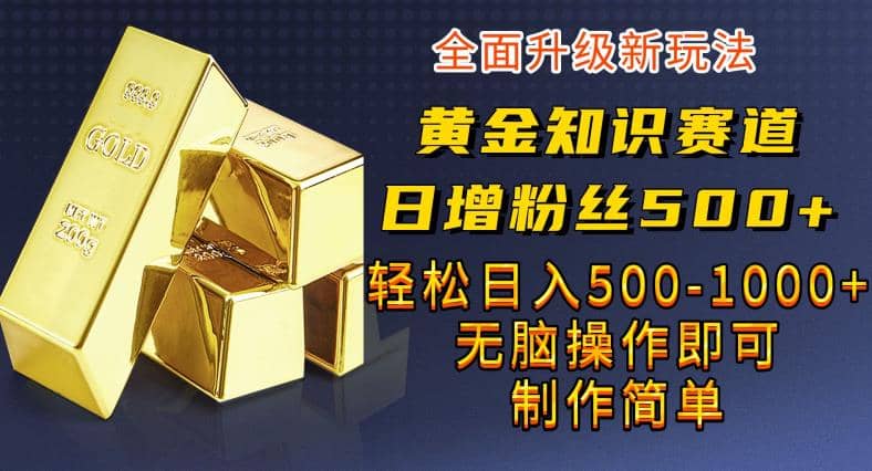 黄金知识赛道，一条作品涨粉500 ，私域高利润单品转化，一部手机轻松实现日入500【揭秘】-布谷屋免费网赚资源网