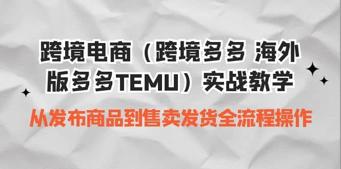 跨境电商（跨境多多 海外版多多TEMU）实操教学 从发布商品到售卖发货全流程-布谷屋免费网赚资源网