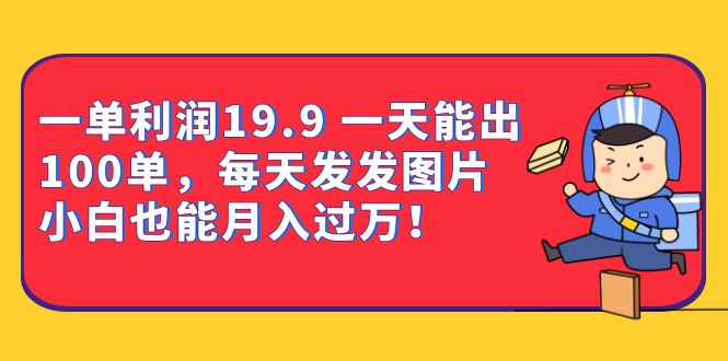 一单利润19.9 一天能出100单,每天发发图片 小白也能月入过万(教程 资料)-布谷屋免费网赚资源网