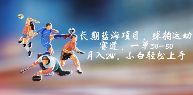 长期蓝海项目,球拍运动赛道,一单30-50,月入2W,小白轻松上手-布谷屋免费网赚资源网