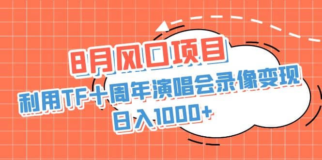 8月风口项目，利用TF十周年演唱会录像变现，日入1000 ，简单无脑操作-布谷屋免费网赚资源网
