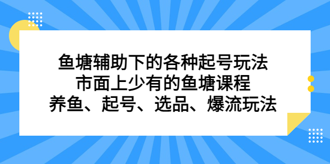 鱼塘辅助下的各种起号玩法,市面上少有的鱼塘课程,养鱼、起号、选品、爆流玩法-布谷屋免费网赚资源网