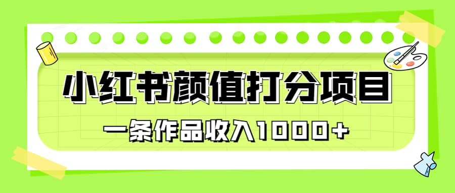 适合0基础小白的小红书颜值打分项目,一条作品收入1000-布谷屋免费网赚资源网