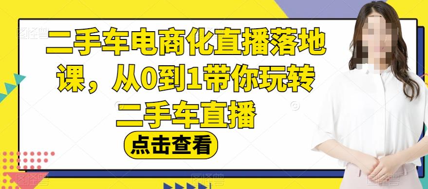 二手车电商化直播落地课,从0到1带你玩转二手车直播-布谷屋免费网赚资源网