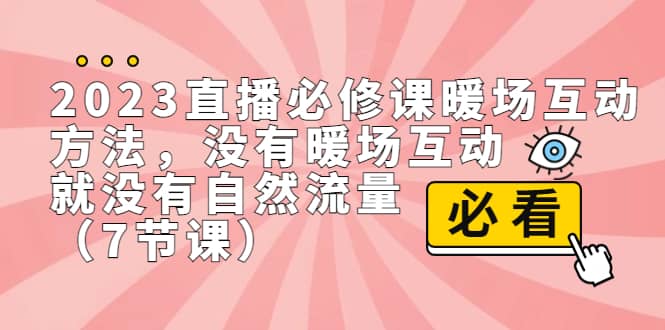 2023直播·必修课暖场互动方法,没有暖场互动,就没有自然流量(7节课)-布谷屋免费网赚资源网